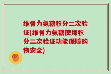 维骨力氨糖积分二次验证(维骨力氨糖使用积分二次验证功能保障购物安全)