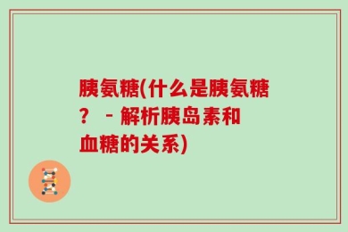 胰氨糖(什么是胰氨糖？ - 解析胰岛素和血糖的关系)