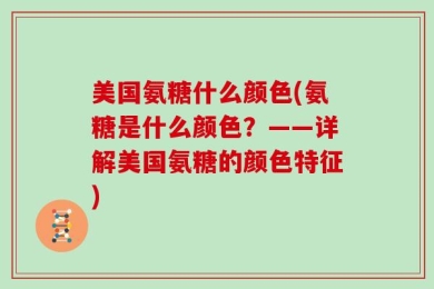 美国氨糖什么颜色(氨糖是什么颜色？——详解美国氨糖的颜色特征)