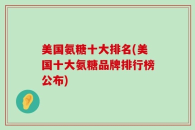 美国氨糖十大排名(美国十大氨糖品牌排行榜公布)