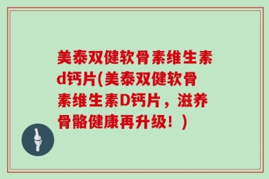 美泰双健软骨素维生素d钙片(美泰双健软骨素维生素D钙片，滋养骨骼健康再升级！)
