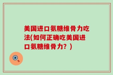 美国进口氨糖维骨力吃法(如何正确吃美国进口氨糖维骨力？)