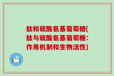 肽和硫酸氨基葡萄糖(肽与硫酸氨基葡萄糖：作用机制和生物活性)