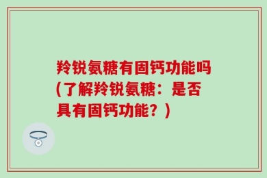 羚锐氨糖有固钙功能吗(了解羚锐氨糖：是否具有固钙功能？)