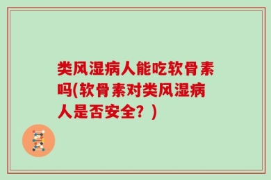 类风湿病人能吃软骨素吗(软骨素对类风湿病人是否安全？)