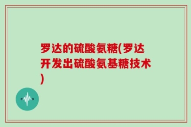 罗达的硫酸氨糖(罗达开发出硫酸氨基糖技术)
