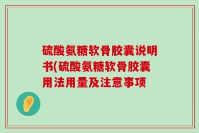 硫酸氨糖软骨胶囊说明书(硫酸氨糖软骨胶囊用法用量及注意事项