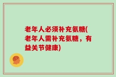 老年人必须补充氨糖(老年人需补充氨糖，有益关节健康)