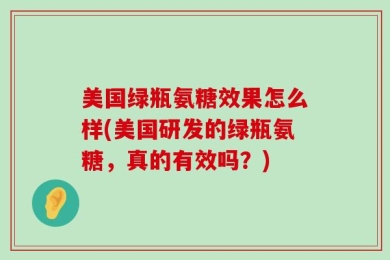 美国绿瓶氨糖效果怎么样(美国研发的绿瓶氨糖，真的有效吗？)