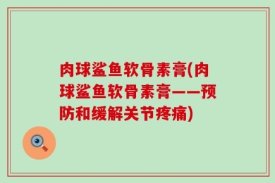 肉球鲨鱼软骨素膏(肉球鲨鱼软骨素膏——预防和缓解关节疼痛)