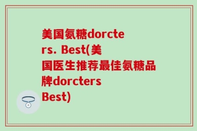 美国氨糖dorcters. Best(美国医生推荐最佳氨糖品牌dorcters Best)