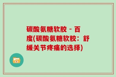 碳酸氨糖软胶 - 百度(碳酸氨糖软胶：舒缓关节疼痛的选择)