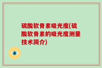 硫酸软骨素吸光度(硫酸软骨素的吸光度测量技术简介)