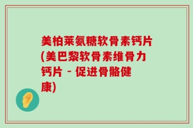 美柏莱氨糖软骨素钙片(美巴黎软骨素维骨力钙片 - 促进骨骼健康)