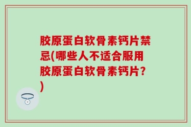胶原蛋白软骨素钙片禁忌(哪些人不适合服用胶原蛋白软骨素钙片？)