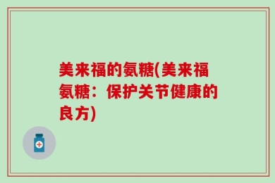 美来福的氨糖(美来福氨糖：保护关节健康的良方)