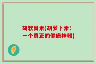 胡软骨素(胡萝卜素：一个真正的健康神器)