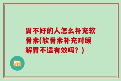 胃不好的人怎么补充软骨素(软骨素补充对缓解胃不适有效吗？)