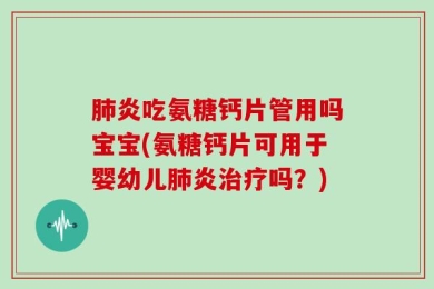 肺炎吃氨糖钙片管用吗宝宝(氨糖钙片可用于婴幼儿肺炎治疗吗？)