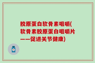 胶原蛋白软骨素咀嚼(软骨素胶原蛋白咀嚼片——促进关节健康)