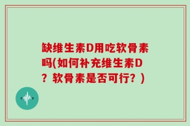 缺维生素D用吃软骨素吗(如何补充维生素D？软骨素是否可行？)