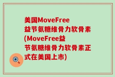 美国MoveFree益节氨糖维骨力软骨素(MoveFree益节氨糖维骨力软骨素正式在美国上市)