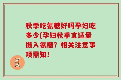 秋季吃氨糖好吗孕妇吃多少(孕妇秋季宜适量摄入氨糖？相关注意事项需知！