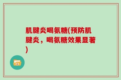 肌腱炎喝氨糖(预防肌腱炎，喝氨糖效果显著)