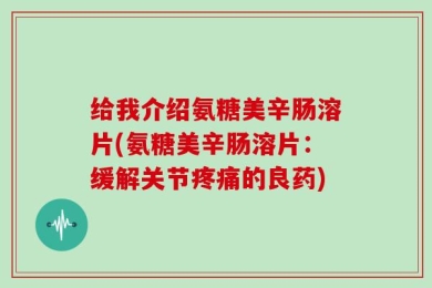 给我介绍氨糖美辛肠溶片(氨糖美辛肠溶片：缓解关节疼痛的良药)