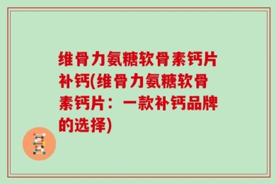 维骨力氨糖软骨素钙片补钙(维骨力氨糖软骨素钙片：一款补钙品牌的选择)