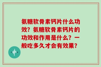 氨糖软骨素钙片什么功效？氨糖软骨素钙片的功效和作用是什么？一般吃多久才会有效果？
