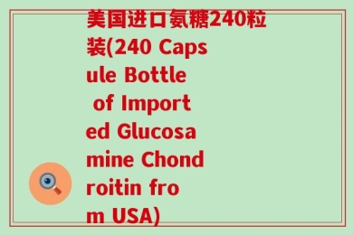 美国进口氨糖240粒装(240 Capsule Bottle of Imported Glucosamine Chondroitin from USA)