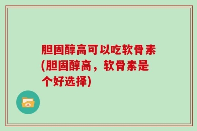 胆固醇高可以吃软骨素(胆固醇高，软骨素是个好选择)