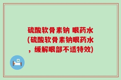 硫酸软骨素钠 眼药水(硫酸软骨素钠眼药水，缓解眼部不适特效)