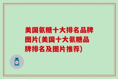 美国氨糖十大排名品牌图片(美国十大氨糖品牌排名及图片推荐)