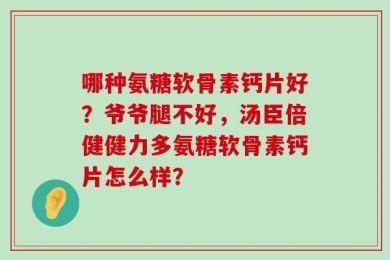 哪种氨糖软骨素钙片好？爷爷腿不好，汤臣倍健健力多氨糖软骨素钙片怎么样？