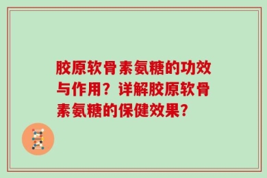 胶原软骨素氨糖的功效与作用？详解胶原软骨素氨糖的保健效果？