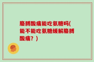 胳膊酸痛能吃氨糖吗(能不能吃氨糖缓解胳膊酸痛？)