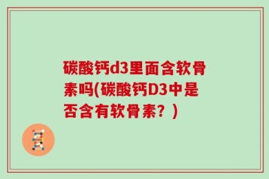 碳酸钙d3里面含软骨素吗(碳酸钙D3中是否含有软骨素？)