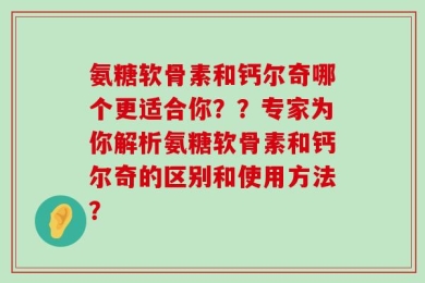 氨糖软骨素和钙尔奇哪个更适合你？？专家为你解析氨糖软骨素和钙尔奇的区别和使用方法？