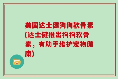美国达士健狗狗软骨素(达士健推出狗狗软骨素，有助于维护宠物健康)