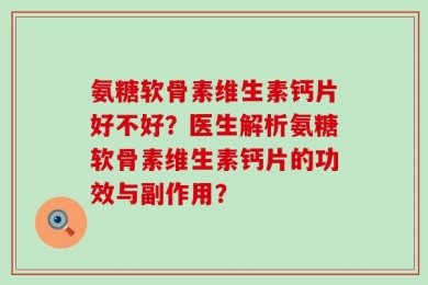 氨糖软骨素维生素钙片好不好？医生解析氨糖软骨素维生素钙片的功效与副作用？
