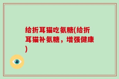 给折耳猫吃氨糖(给折耳猫补氨糖，增强健康)