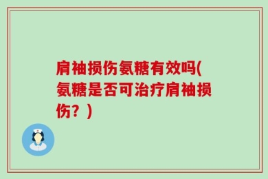 肩袖损伤氨糖有效吗(氨糖是否可治疗肩袖损伤？)