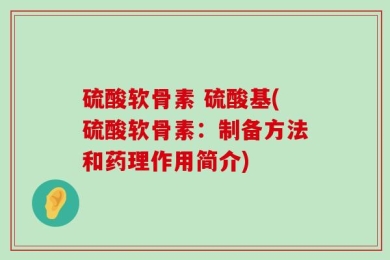 硫酸软骨素 硫酸基(硫酸软骨素：制备方法和药理作用简介)