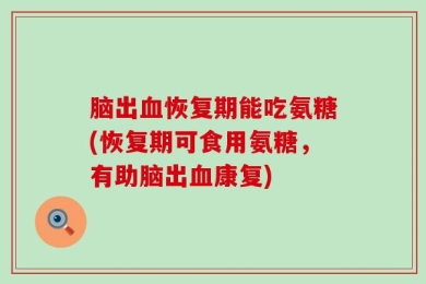 脑出血恢复期能吃氨糖(恢复期可食用氨糖，有助脑出血康复)