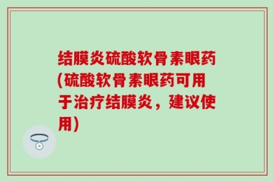 结膜炎硫酸软骨素眼药(硫酸软骨素眼药可用于治疗结膜炎，建议使用)