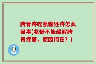 胯骨疼吃氨糖还疼怎么回事(氨糖不能缓解胯骨疼痛，原因何在？)