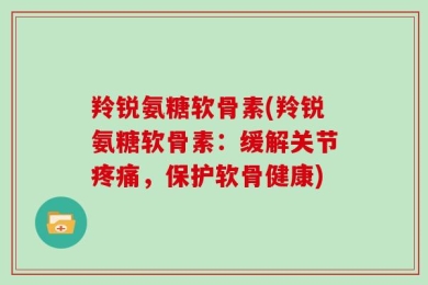 羚锐氨糖软骨素(羚锐氨糖软骨素：缓解关节疼痛，保护软骨健康)