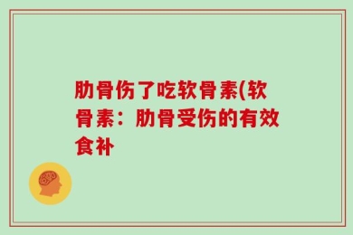 肋骨伤了吃软骨素(软骨素：肋骨受伤的有效食补